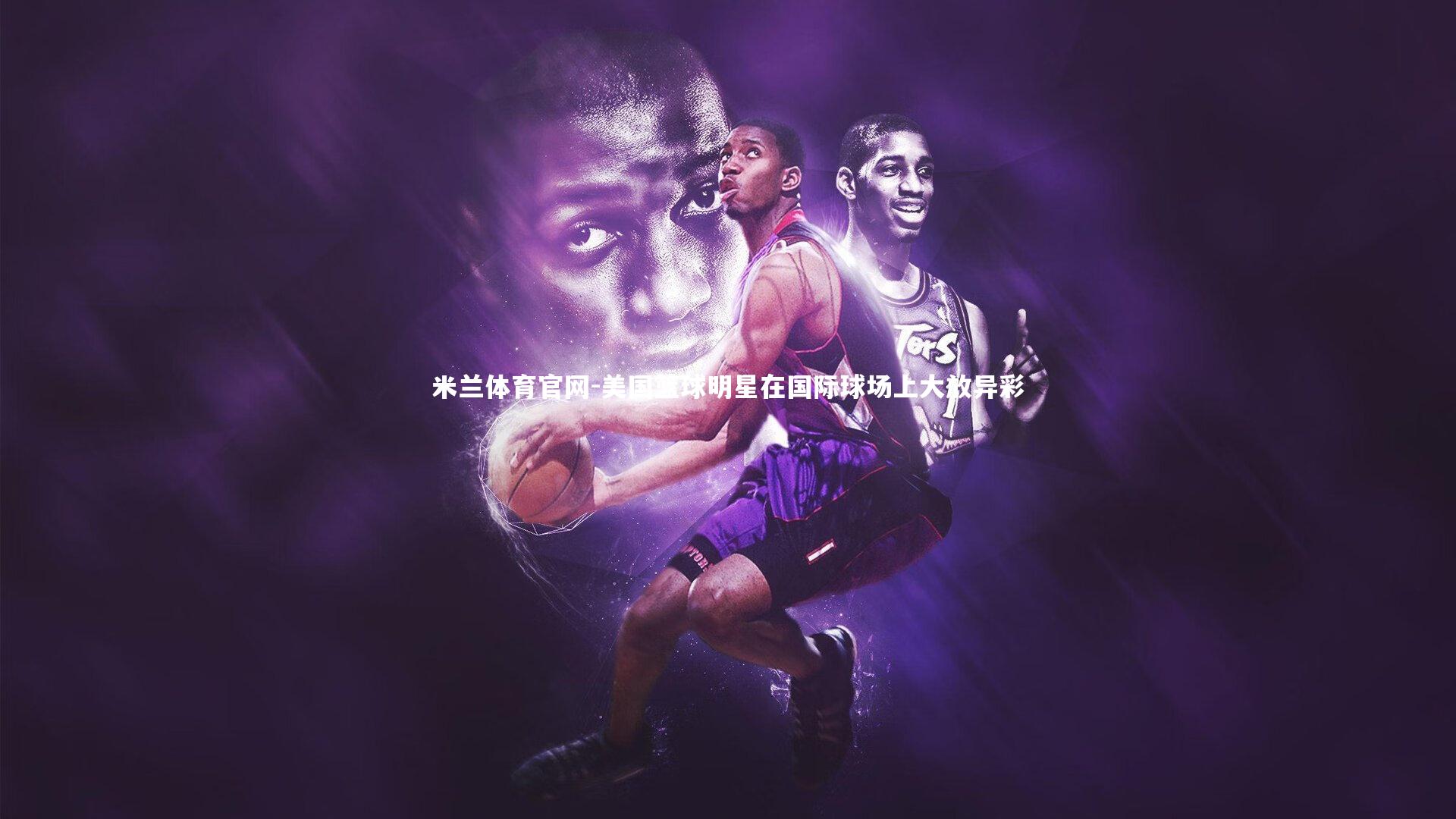 美国篮球明星在国际球场上大放异彩