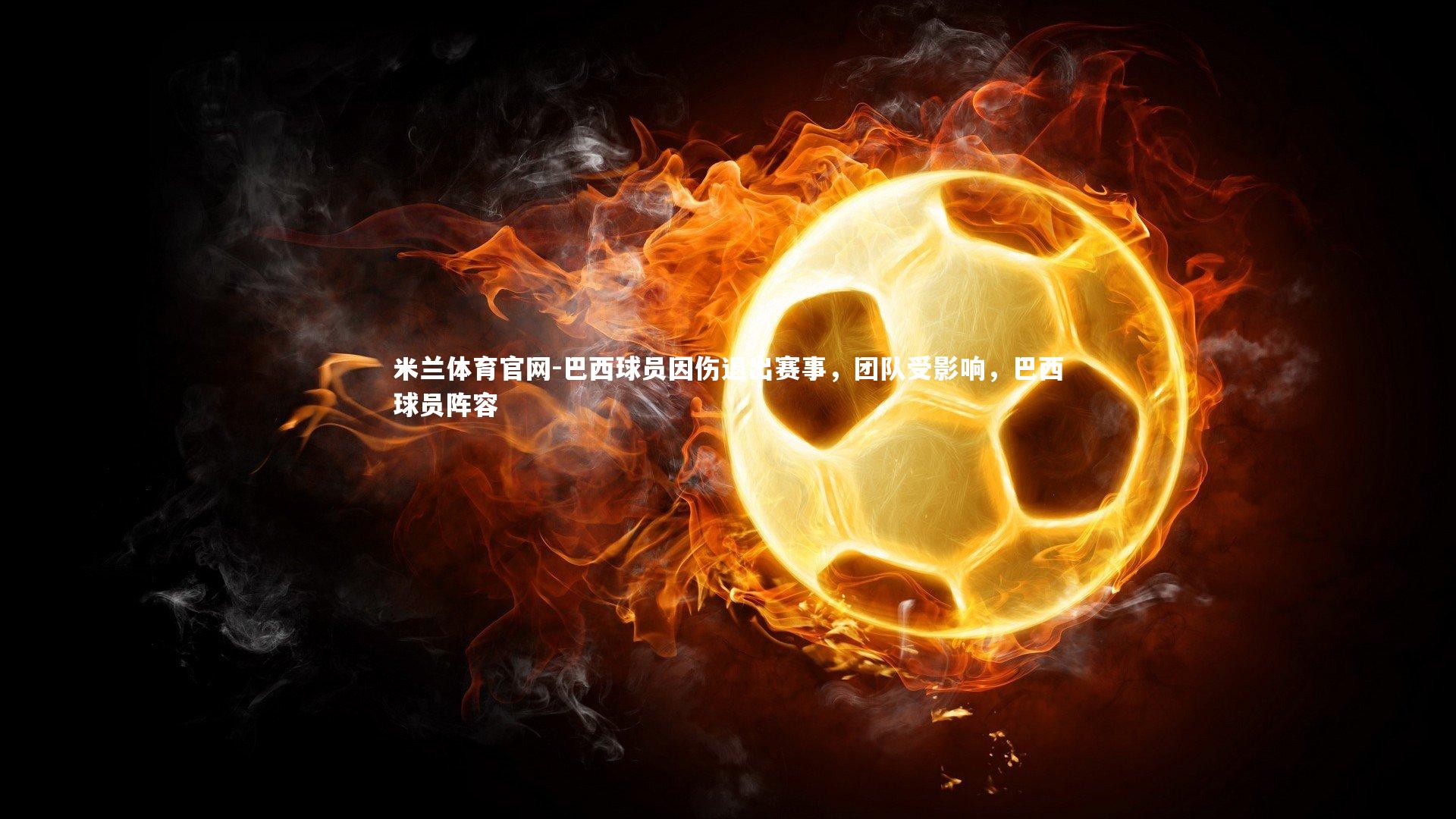 米兰体育官网-巴西球员因伤退出赛事，团队受影响，巴西球员阵容