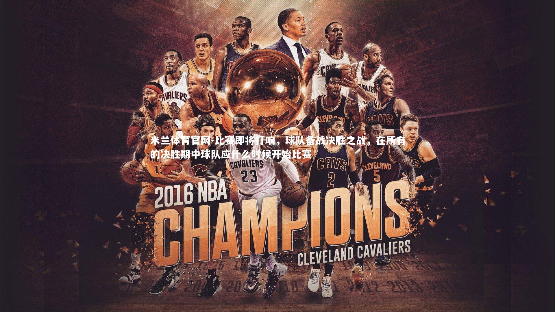 米兰体育官网-比赛即将打响，球队备战决胜之战，在所有的决胜期中球队应什么时候开始比赛