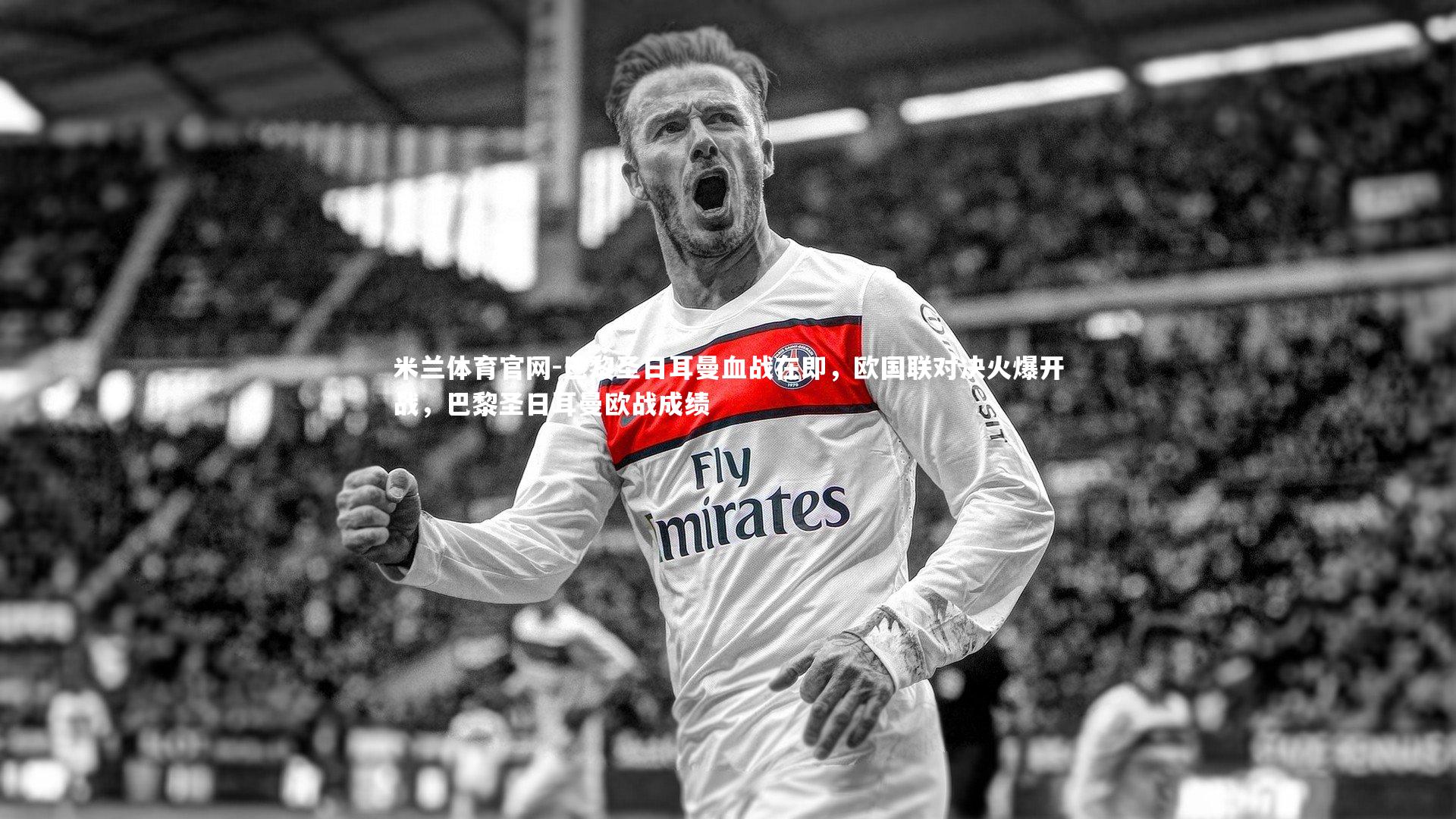 巴黎圣日耳曼血战在即，欧国联对决火爆开战，巴黎圣日耳曼欧战成绩