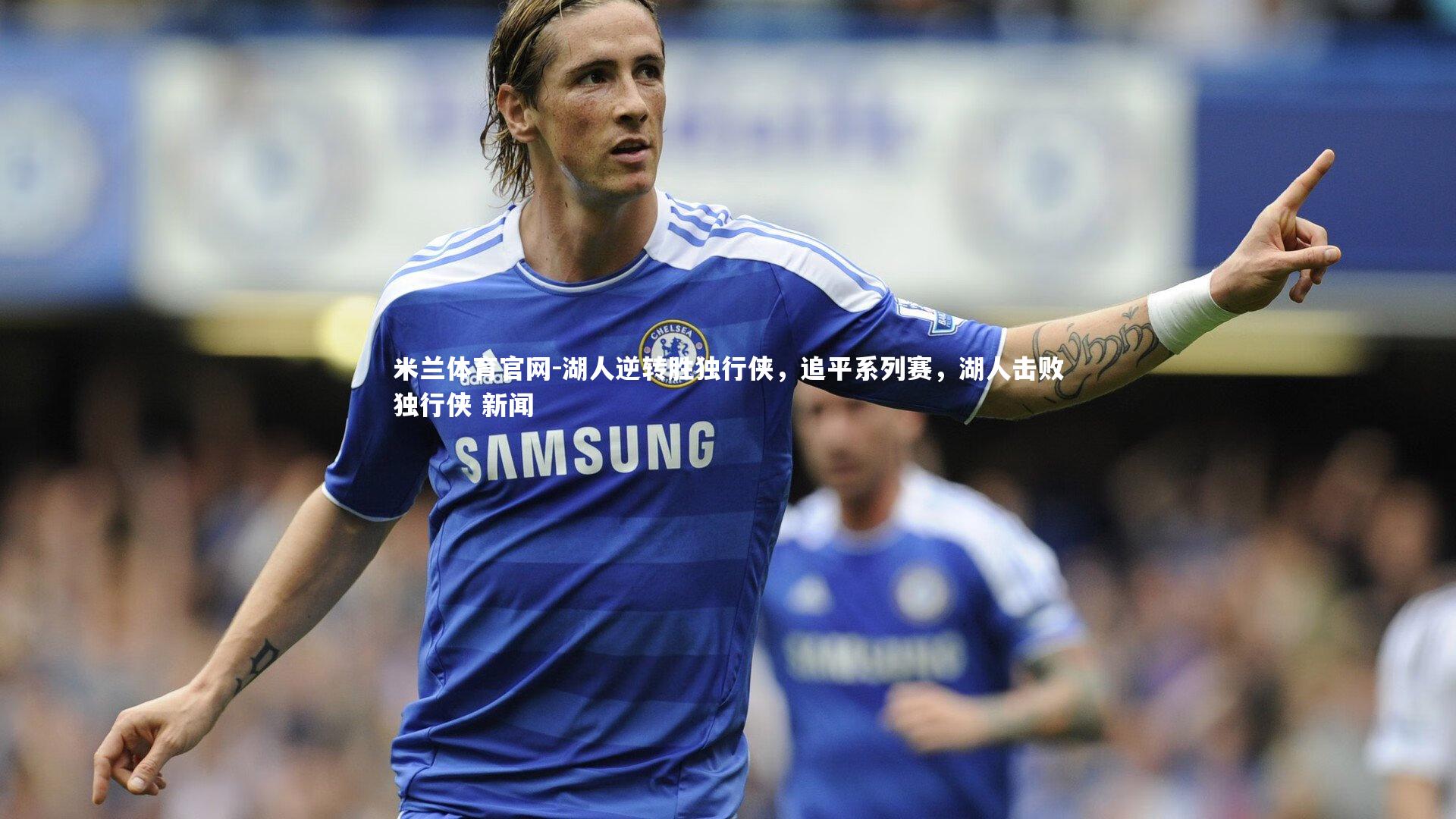 湖人逆转胜独行侠，追平系列赛，湖人击败独行侠 新闻