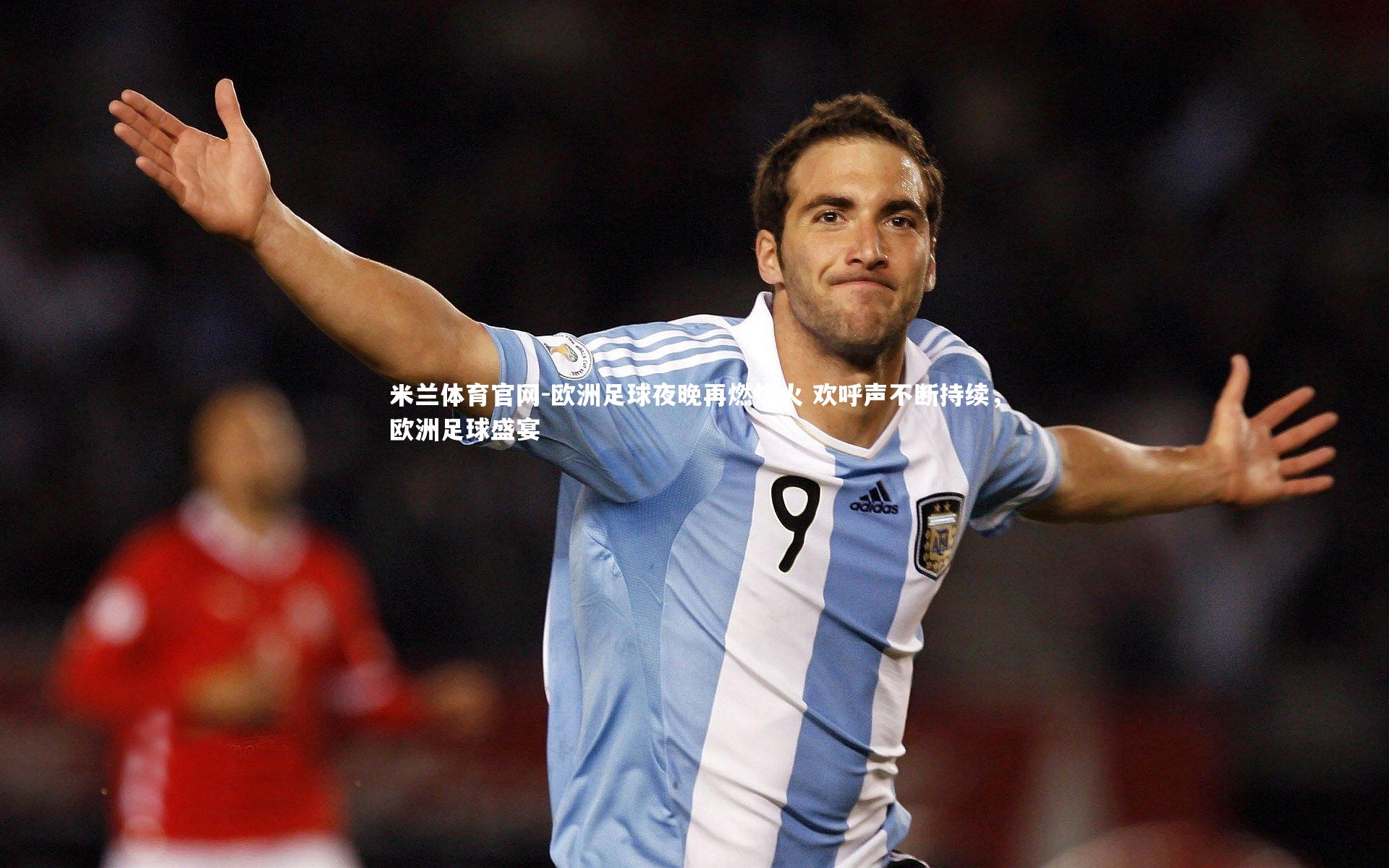 欧洲足球夜晚再燃烽火 欢呼声不断持续，欧洲足球盛宴