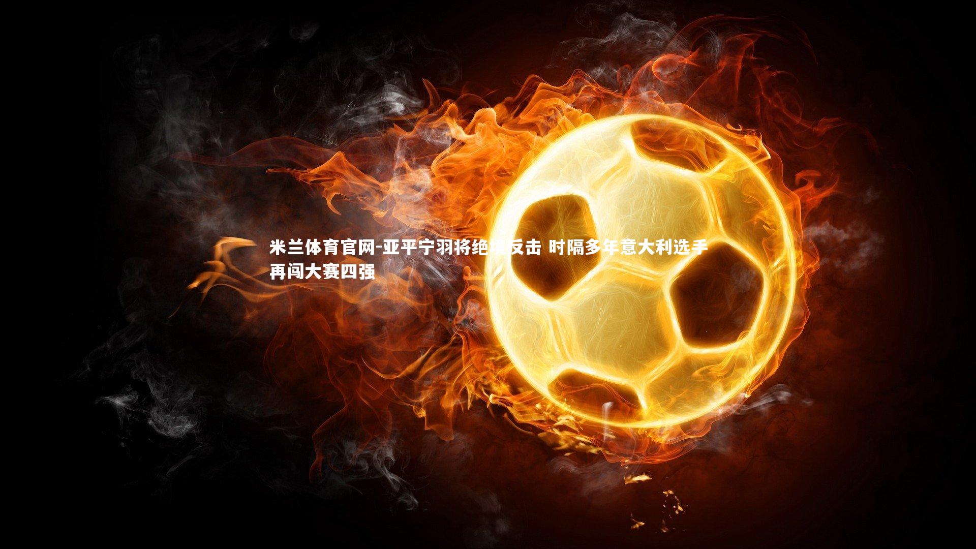 亚平宁羽将绝境反击 时隔多年意大利选手再闯大赛四强