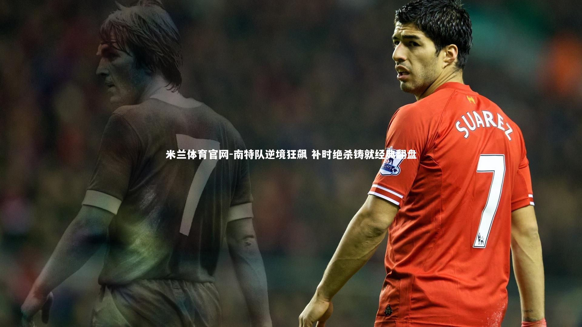 米兰体育官网-南特队逆境狂飙 补时绝杀铸就经典翻盘