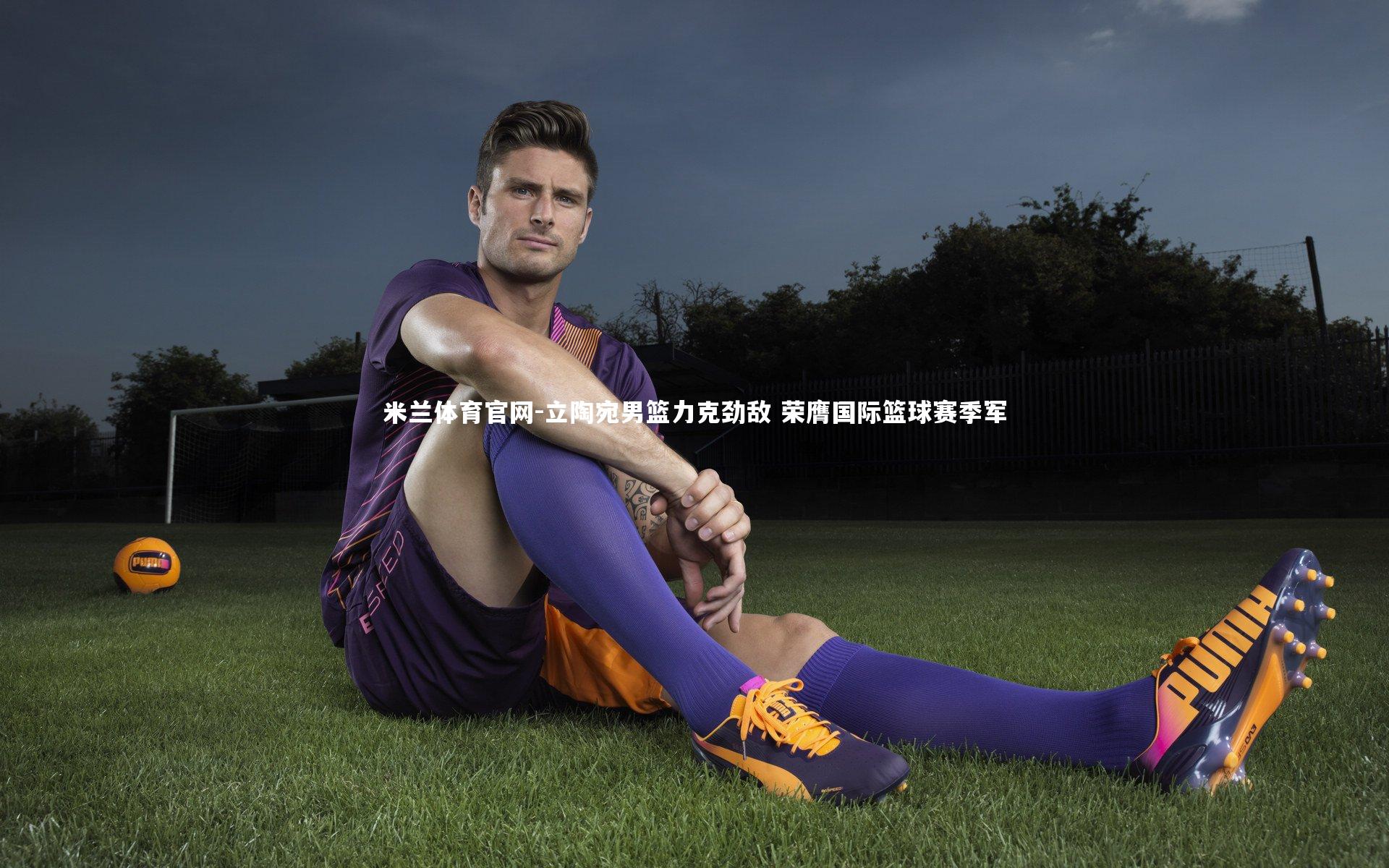 米兰体育官网-立陶宛男篮力克劲敌 荣膺国际篮球赛季军