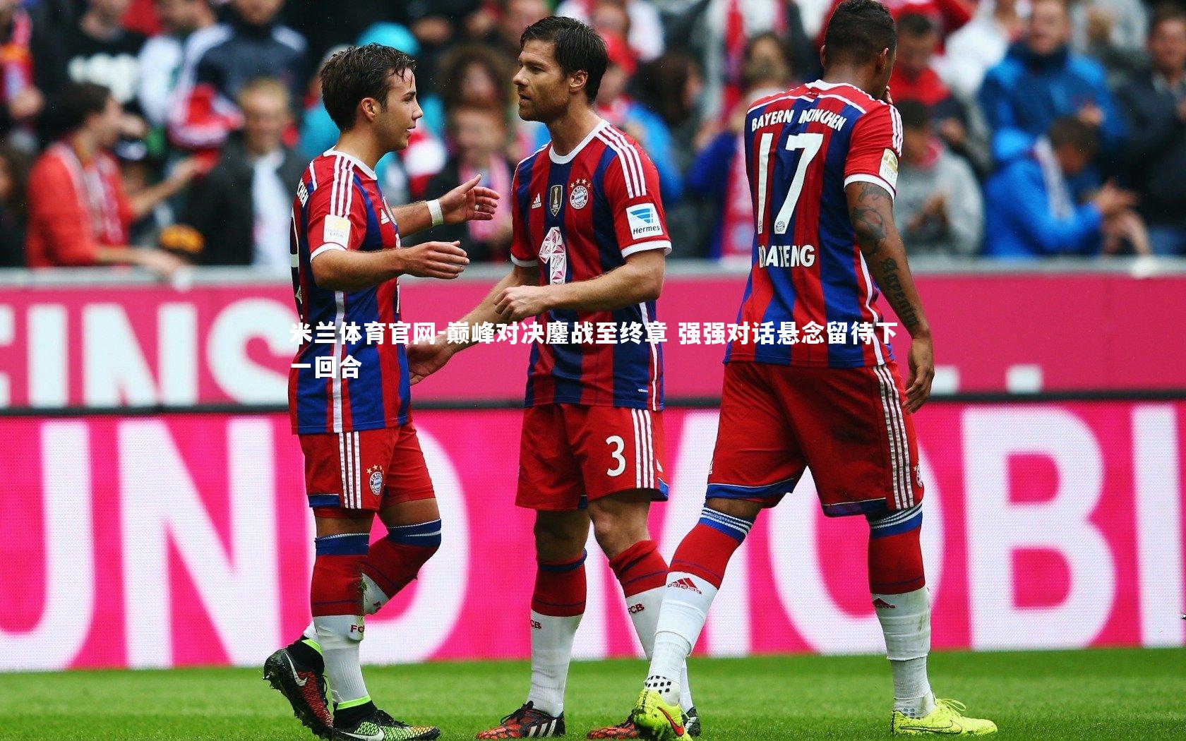 米兰体育官网-巅峰对决鏖战至终章 强强对话悬念留待下一回合
