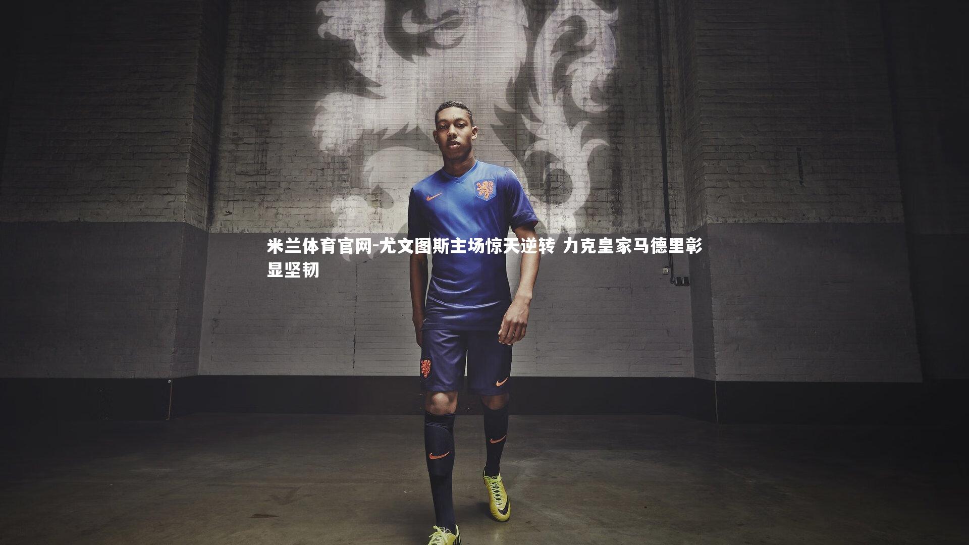 米兰体育官网-尤文图斯主场惊天逆转 力克皇家马德里彰显坚韧