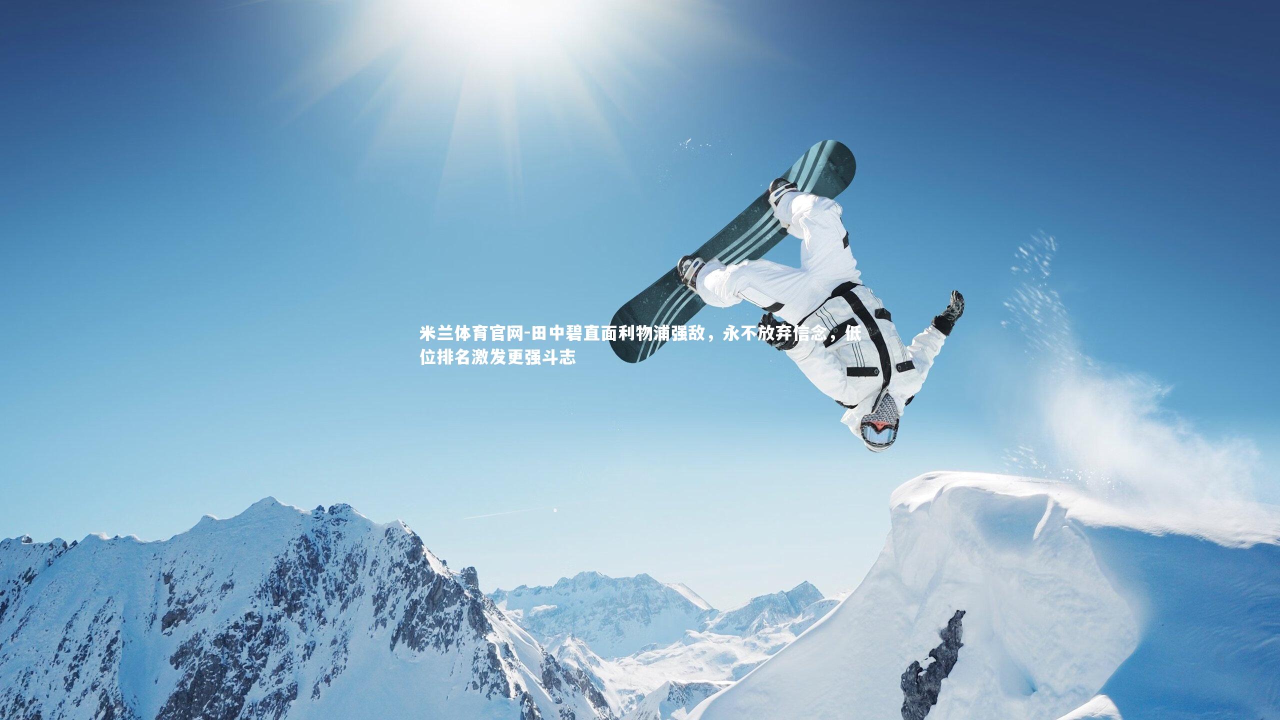 米兰体育官网-田中碧直面利物浦强敌，永不放弃信念，低位排名激发更强斗志