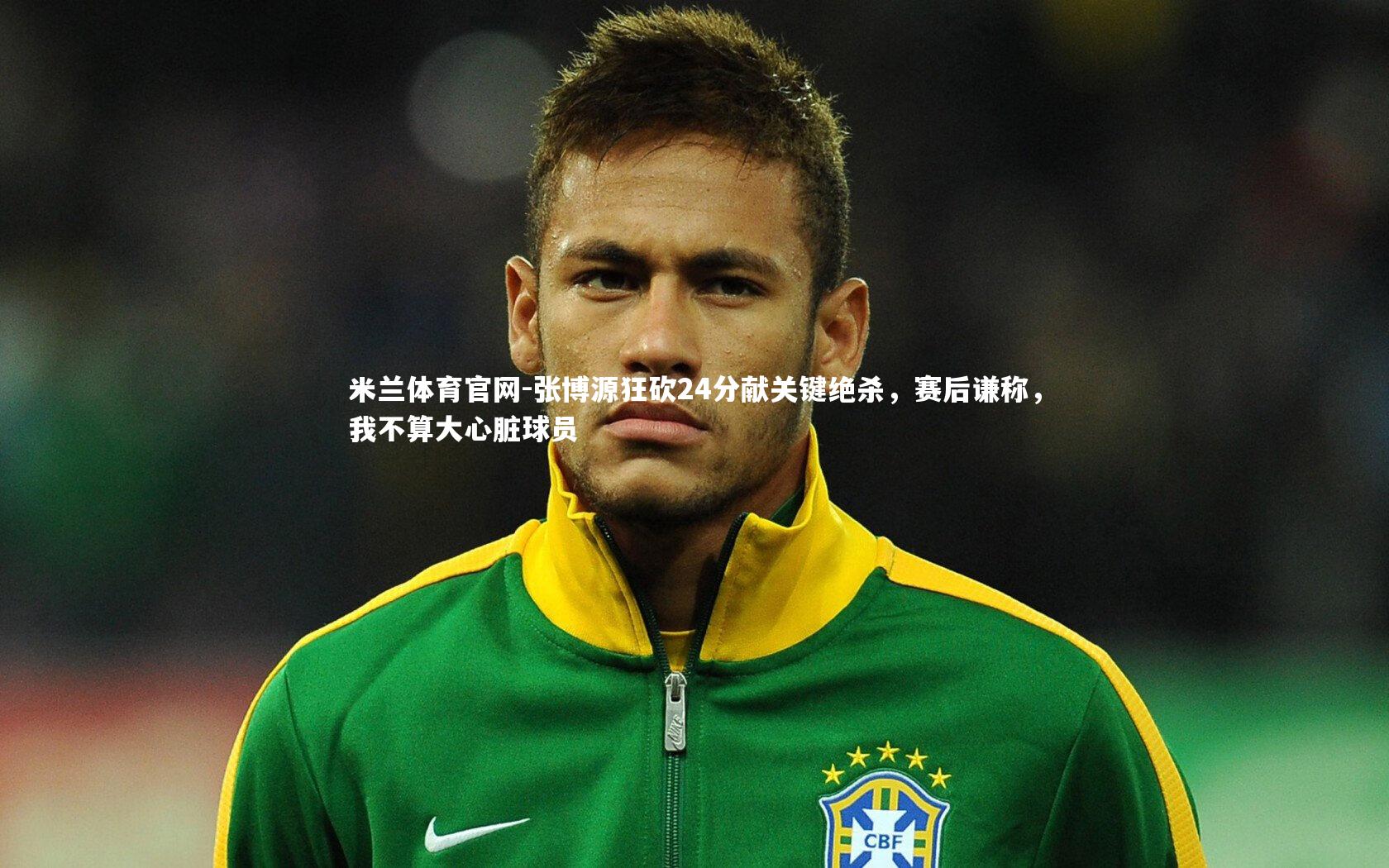 张博源狂砍24分献关键绝杀，赛后谦称，我不算大心脏球员